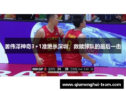 姜伟泽神奇3+1准绝杀深圳，救赎球队的最后一击