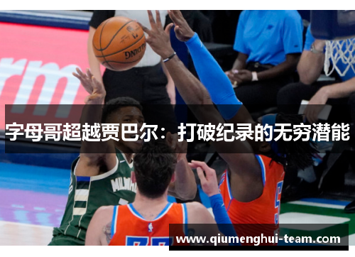 字母哥超越贾巴尔:打破纪录的无穷潜能 字母哥超越贾巴尔:打破纪录的无穷潜能