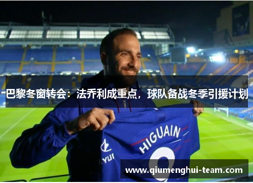 巴黎冬窗转会:法乔利成重点,球队备战冬季引援计划 巴黎冬窗转会:法乔利成重点,球队备战冬季引援计划