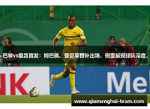 巴黎vs里昂首发:姆巴佩、登贝莱替补出场,侧重展现球队深度。 巴黎vs里昂首发:姆巴佩、登贝莱替补出场,侧重展现球队深度。