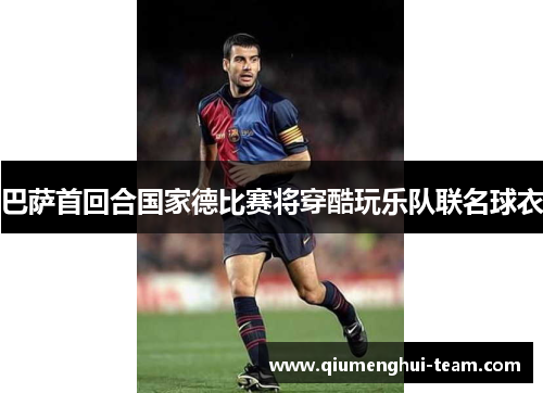 巴萨首回合国家德比赛将穿酷玩乐队联名球衣 巴萨首回合国家德比赛将穿酷玩乐队联名球衣