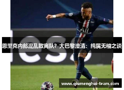 恩里克内部混乱致离队？大巴黎澄清：纯属无稽之谈