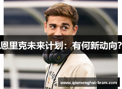 恩里克未来计划：有何新动向？