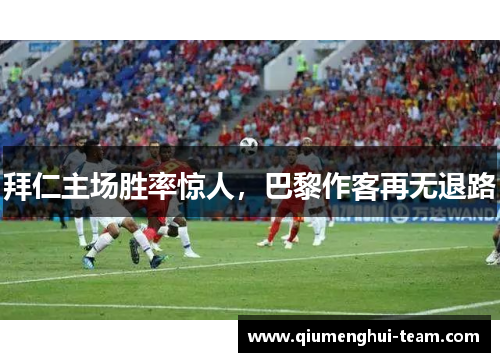 拜仁主场胜率惊人，巴黎作客再无退路