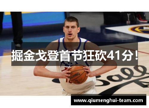 掘金戈登首节狂砍41分！